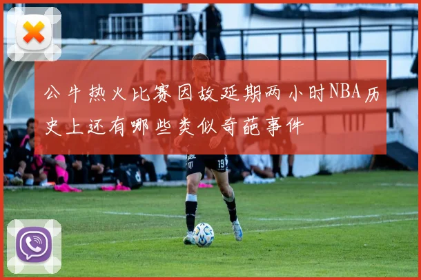 公牛热火比赛因故延期两小时NBA历史上还有哪些类似奇葩事件