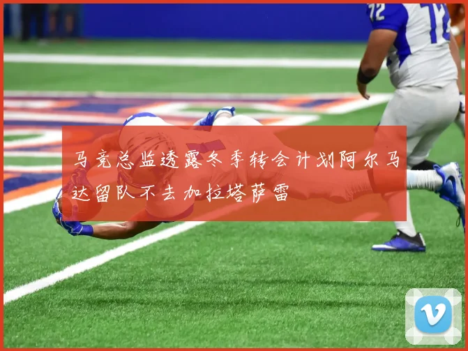马竞总监透露冬季转会计划阿尔马达留队不去加拉塔萨雷
