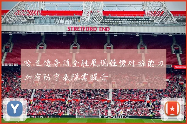 哈兰德争顶全胜展现强势对抗能力加布防守表现需提升