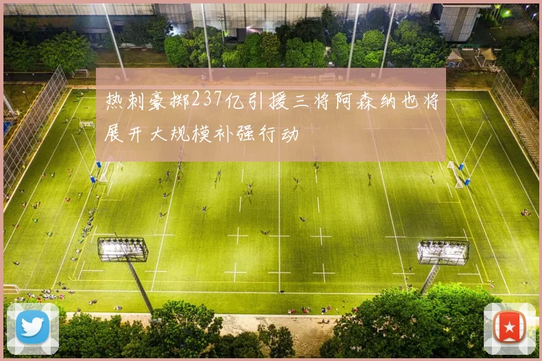 热刺豪掷237亿引援三将阿森纳也将展开大规模补强行动