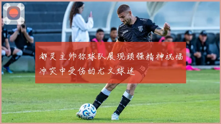都灵主帅称球队展现顽强精神祝福冲突中受伤的尤文球迷