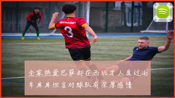 全家热爱巴萨却在西班牙人度过七年库库坦言对球队有深厚感情