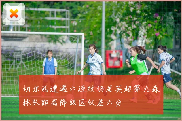 切尔西遭遇六连败仍居英超第九森林队距离降级区仅差六分