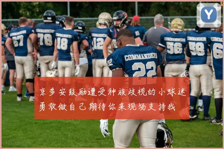 京多安鼓励遭受种族歧视的小球迷勇敢做自己期待你来现场支持我