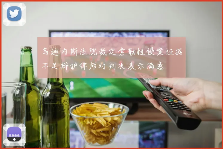 乌迪内斯法院裁定索勒性侵案证据不足辩护律师对判决表示满意