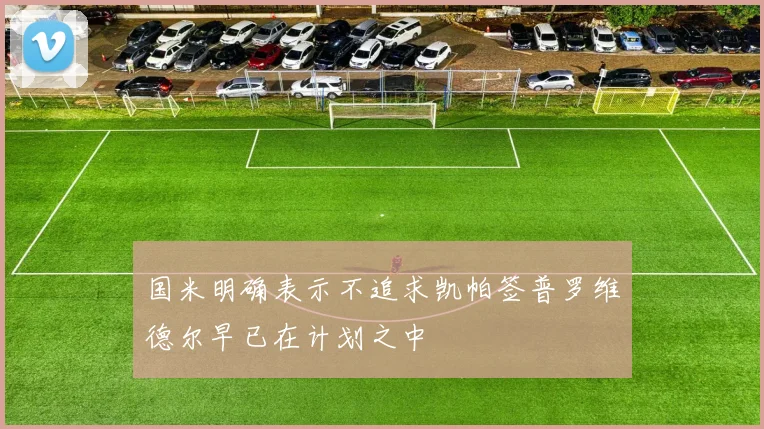 国米明确表示不追求凯帕签普罗维德尔早已在计划之中