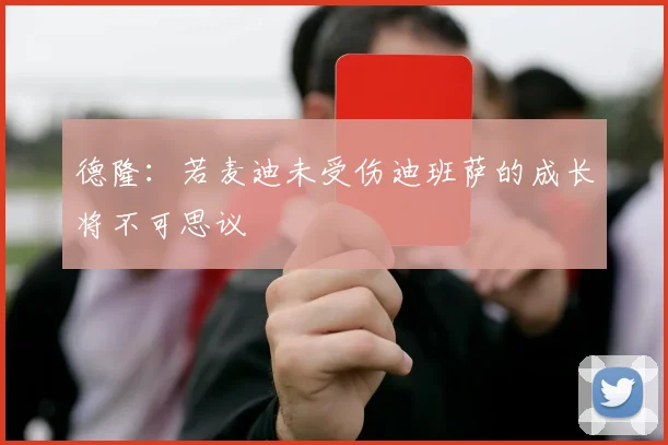 德隆：若麦迪未受伤迪班萨的成长将不可思议