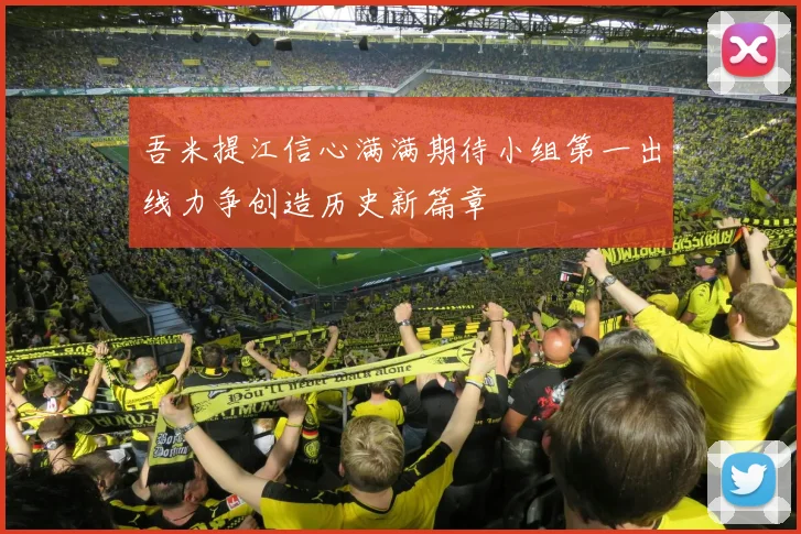 吾米提江信心满满期待小组第一出线力争创造历史新篇章
