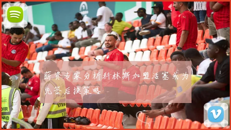 薪资专家分析科林斯加盟活塞或为先签后换策略