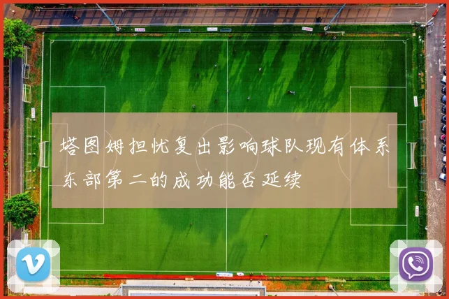 塔图姆担忧复出影响球队现有体系东部第二的成功能否延续