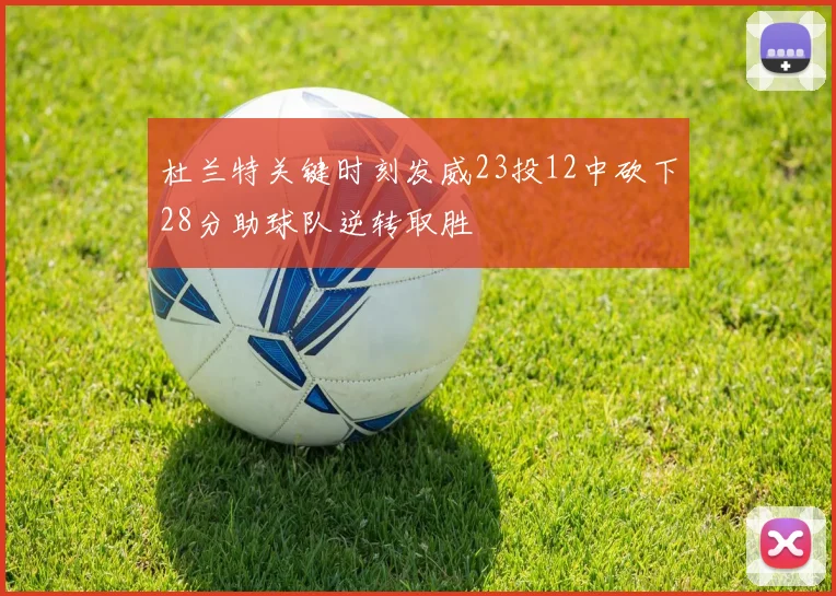 杜兰特关键时刻发威23投12中砍下28分助球队逆转取胜