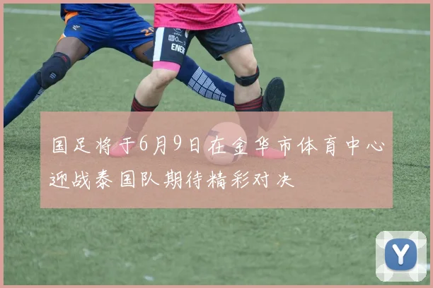 国足将于6月9日在金华市体育中心迎战泰国队期待精彩对决